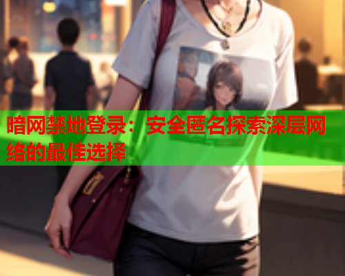 暗网禁地登录：安全匿名探索深层网络的最佳选择