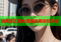 暗网禁区揭秘:隐藏的黑暗和真相