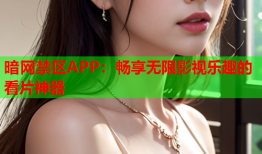 暗网禁区APP：畅享无限影视乐趣的看片神器