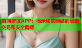 暗网警区APP：揭示秘密网络的黑暗交易和安全隐患