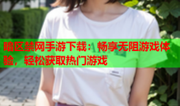 暗区禁网手游下载：畅享无阻游戏体验，轻松获取热门游戏