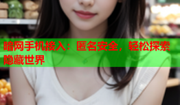 暗网手机接入：匿名安全，轻松探索隐藏世界