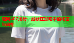 暗网407揭秘：潜藏在黑暗中的秘密与真相