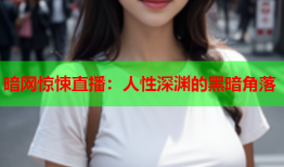 暗网惊悚直播：人性深渊的黑暗角落