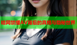 暗网禁播AV背后的真相与隐秘世界