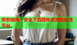 探索暗网：安全下载隐秘资源的最佳平台