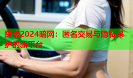 探索2024暗网：匿名交易与隐私保护的新平台