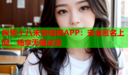 探索十八末禁暗网APP：安全匿名上网，畅享无限资源