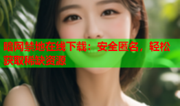 暗网禁地在线下载：安全匿名，轻松获取稀缺资源