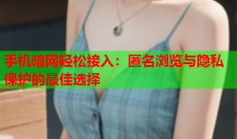 手机暗网轻松接入：匿名浏览与隐私保护的最佳选择