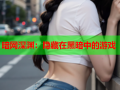 暗网深渊：隐藏在黑暗中的游戏