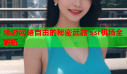 畅游网络自由的秘密武器 ssr机场全解析