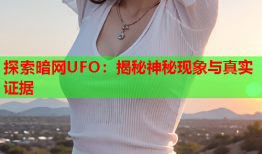 探索暗网UFO：揭秘神秘现象与真实证据