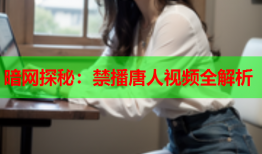 暗网探秘：禁播唐人视频全解析