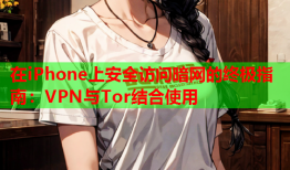 在iPhone上安全访问暗网的终极指南：VPN与Tor结合使用