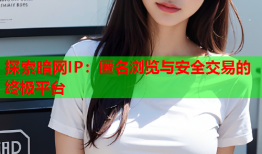 探索暗网IP：匿名浏览与安全交易的终极平台