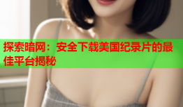 探索暗网：安全下载美国纪录片的最佳平台揭秘