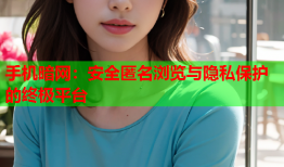 手机暗网：安全匿名浏览与隐私保护的终极平台