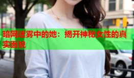 暗网迷雾中的她：揭开神秘女性的真实面貌