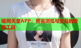 暗网天堂APP：匿名浏览与交易的终极工具