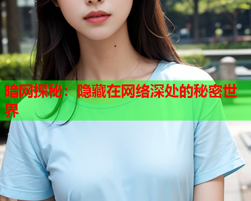 暗网探秘：隐藏在网络深处的秘密世界