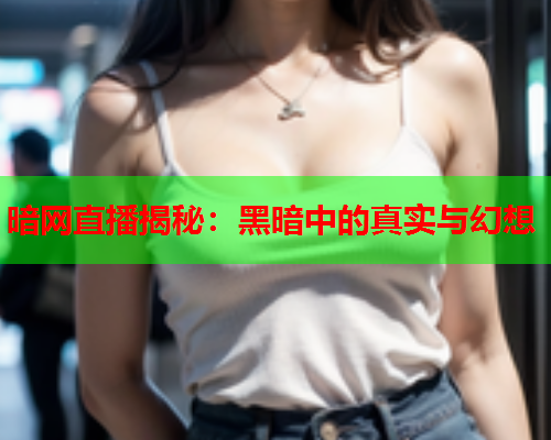 暗网直播揭秘：黑暗中的真实与幻想