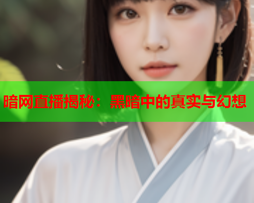 暗网直播揭秘：黑暗中的真实与幻想