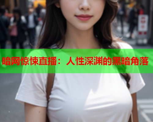 暗网惊悚直播：人性深渊的黑暗角落