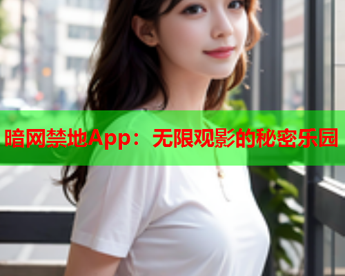 暗网禁地App：无限观影的秘密乐园