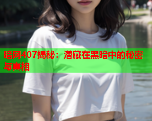 暗网407揭秘：潜藏在黑暗中的秘密与真相