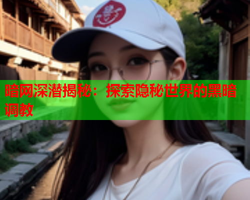 暗网深潜揭秘：探索隐秘世界的黑暗调教