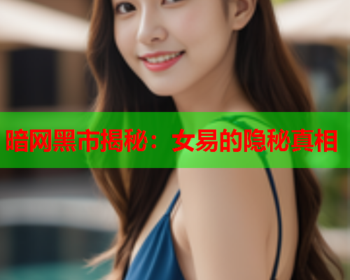 暗网黑市揭秘：女易的隐秘真相