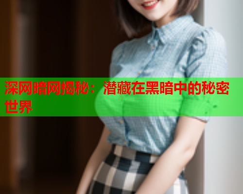 深网暗网揭秘：潜藏在黑暗中的秘密世界