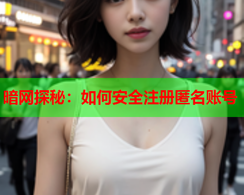 暗网探秘：如何安全注册匿名账号