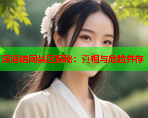 深潜暗网禁区探秘：真相与危险并存