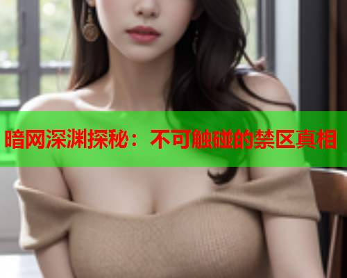 暗网深渊探秘：不可触碰的禁区真相