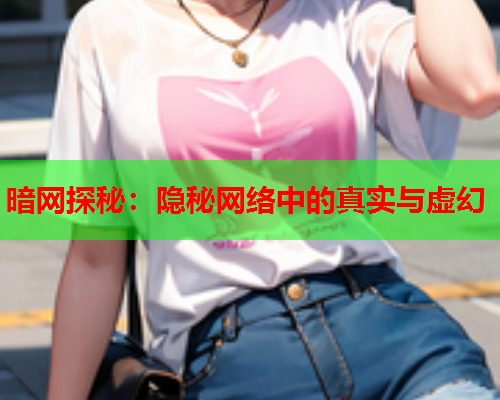 暗网探秘：隐秘网络中的真实与虚幻