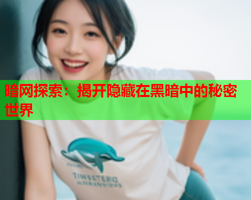 暗网探索：揭开隐藏在黑暗中的秘密世界