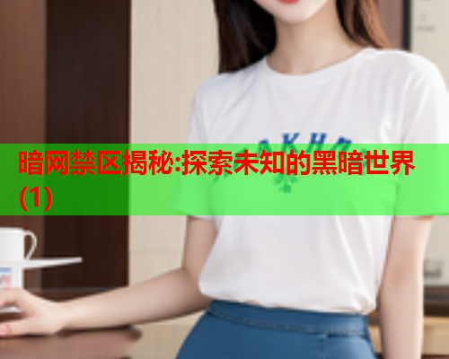 暗网禁区揭秘:探索未知的黑暗世界(1)