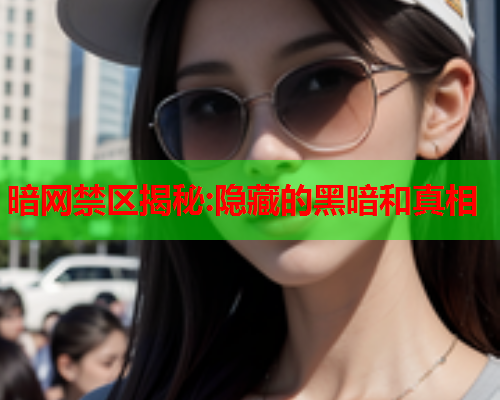 暗网禁区揭秘:隐藏的黑暗和真相