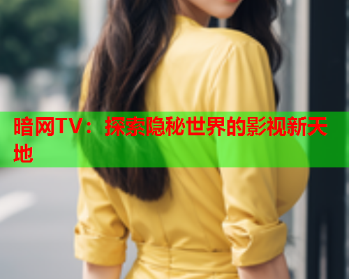 暗网TV：探索隐秘世界的影视新天地