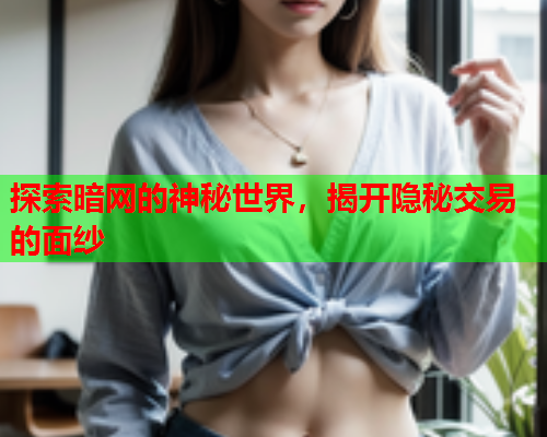 探索暗网的神秘世界，揭开隐秘交易的面纱