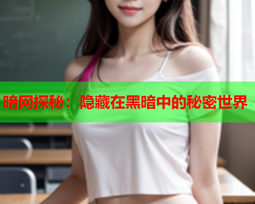 暗网探秘：隐藏在黑暗中的秘密世界