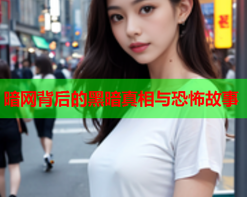 暗网背后的黑暗真相与恐怖故事