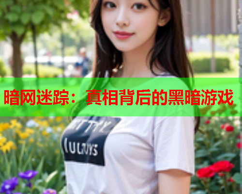 暗网迷踪：真相背后的黑暗游戏