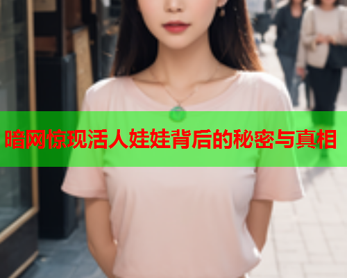 暗网惊现活人娃娃背后的秘密与真相