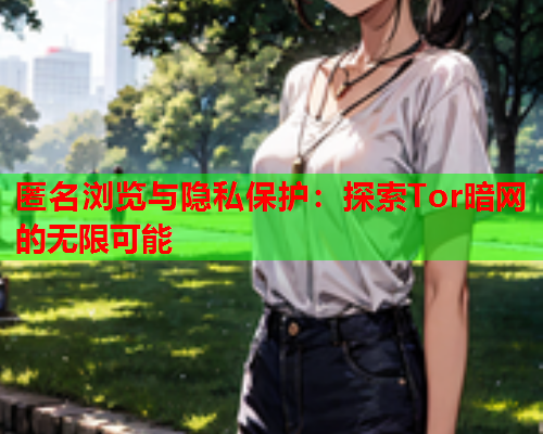 匿名浏览与隐私保护：探索Tor暗网的无限可能