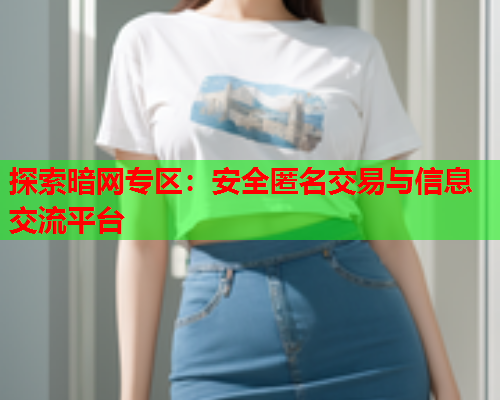 探索暗网专区：安全匿名交易与信息交流平台