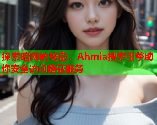 探索暗网的秘密：Ahmia搜索引擎助你安全访问隐藏服务