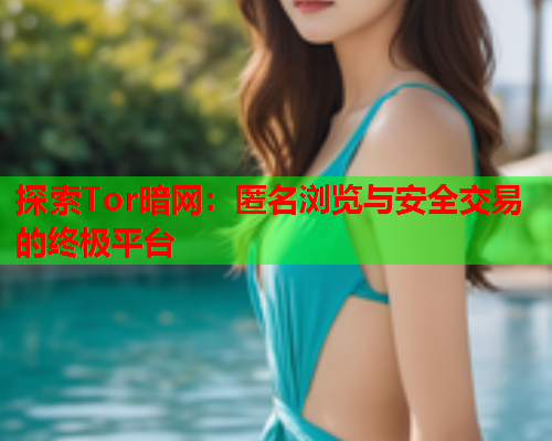 探索Tor暗网：匿名浏览与安全交易的终极平台